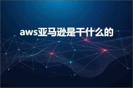 跨境电商知识:aws亚马逊是干什么的